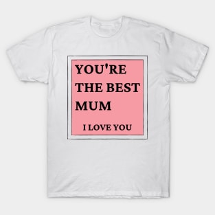 You're The Best Mum. I love You. Classic Mother's Day Quote. T-Shirt